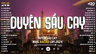 Nhạc Chill TikTok - Duyên Sầu Cay... Cạn Hết Chén Tiêu Sầu Người Đi - Nhạc Lofi Chill Hay Nhất 2024