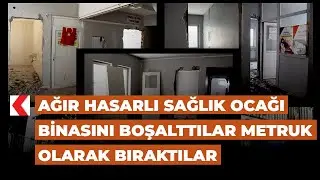 Ağır hasarlı sağlık ocağı binasını boşalttılar metruk olarak bıraktılar