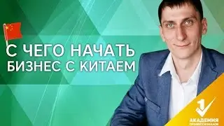 С чего начать бизнес с Китаем? Что делать на старте и с чего стоит начать бизнес с Китаем?