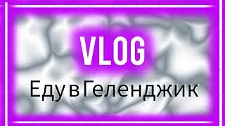 VLOG на море 🌊поездка в ГЕЛЕНДЖИК на весь день ❤