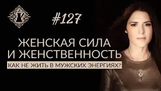 ЖЕНСКАЯ СИЛА И ЖЕНСТВЕННОСТЬ. Как не жить в мужских энергиях и быть женственной? #Адакофе 127