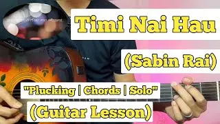 Timi Nai Hau - Sabin Rai | Guitar Lesson | Plucking Chords & Solo | (Complete Tutorial)