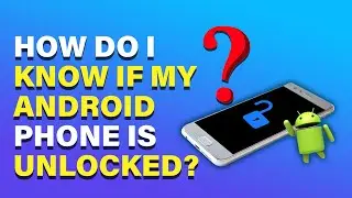 How do I Know if My Android Phone is Unlocked?