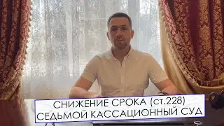 СНИЖЕНИЕ СРОКА НАКАЗАНИЯ // ст.228 УК РФ // СЕДЬМОЙ КАССАЦИОННЫЙ СУД