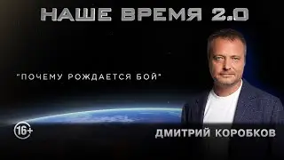 Наше Время 2.0 | Дмитрий Коробков. Почему рождается бой?