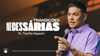 TRANSIÇÕES NECESSÁRIAS // Pr. Teófilo Hayashi