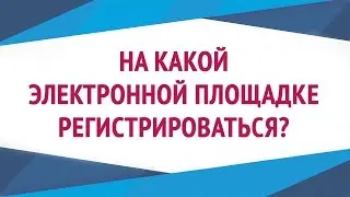 Электронные торговые площадки l На какой электронной площадке регистрироваться?