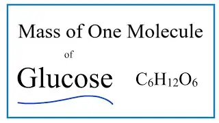 How to Find the Mass of One Molecule of Glucose (C6H12O6)