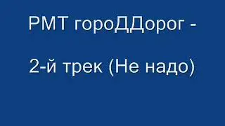 РМТ гороДДорог - 2-й трек (Не надо)