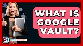 What Is Google Vault? - SearchEnginesHub.com