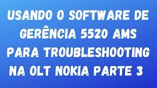 Utilizando SW de Gerência 5520 AMS para troubleshooting na OLT Nokia parte 3