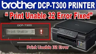 Brother DCP-T300 Print Unable 32 Error - (See Troubleshooting in User’s Guide Print Unable 32).