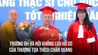 Trường đại học không lưu hồ sơ thượng tọa Thích Chân Quang: Quy định lưu trữ ra sao?