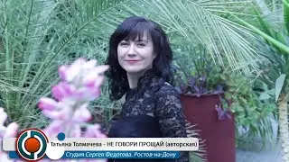 Татьяна Толмачева - НЕ ГОВОРИ ПРОЩАЙ (авторская). Студия Сергея Федотова. Ростов-на-Дону