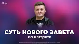 Суть Нового Завета | Илья Федоров | Церковь Славы Божьей