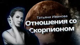 СЧАСТЛИВЫЕ ОТНОШЕНИЯ СО СКОРПИОНОМ | КАК СТОИТЬ ОБЩЕНИЕ СО СКОРПИОНОМ? | АСТРОЛОГ ТАТЬЯНА ИВАНОВА