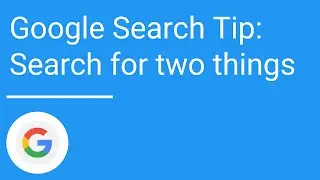 Google Search Tips: Search for two things