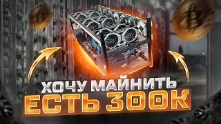 ХОЧУ МАЙНИТЬ, БЮДЖЕТ 300 тыс. рублей, Что купить? Майнинг для новичков