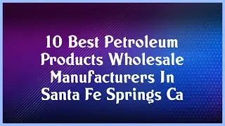 Top 10 Petroleum Products Wholesale Manufacturers In Santa Fe Springs Ca