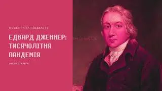 Випуск 123. Едвард Дженнер: Тисячолітня пандемія