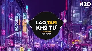 Lao Tâm Khổ Tứ Remix - Thanh Hưng x H2O | Trái Tim Đã Mang Tổn Thương Remix TikTok