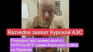 Razvedos про захват Курской АЭС Разведос про пиздец у КУРСКа Суджа Коренево Война на Украине ВСУ СВО