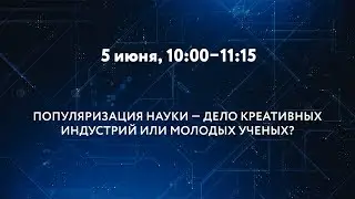 ПОПУЛЯРИЗАЦИЯ НАУКИ – ДЕЛО КРЕАТИВНЫХ ИНДУСТРИЙ ИЛИ МОЛОДЫХ УЧЕНЫХ?