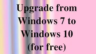 Upgrade to Windows 10 from Windows 7 (for free)