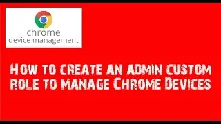 How to create an admin custom role to manage Chrome Devices