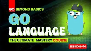 Go Beyond Basics: The Ultimate Go Language Mastery Course | Session 4