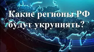 Какие регионы РФ будут укрупнять?