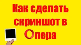 Как сделать скриншот в браузере Опера.  Снимок экрана на компьютере