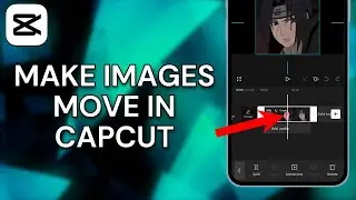 How To Make Images Move In CapCut - Full Guide