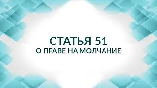 Статья 51 Конституции. Иногда лучше молчать, а не говорить. Советы адвоката.