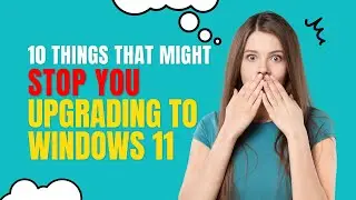 10 Things That Might Stop You Upgrading to Windows 11