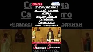 Сегодня,1 августа, в этот день Празднование в честь обретения мощей преподобного Серафима Саровского