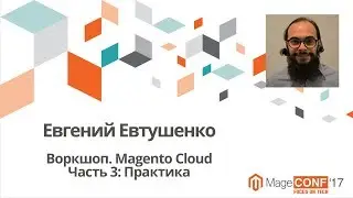 Евгений Евтушенко. Воркшоп. Magento Cloud Часть 3: Практика