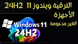 الترقية الى ويندوز 11 اصدار 24H2 الاجهزة المدعومة و الغير مدعومة بدون فورمات و بدون usb أو dvd
