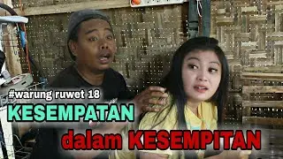 WARUNG RUWET 18 - KESEMPATAN DALAM KESEMPITAN