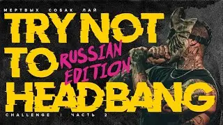 TRY NOT TO HEADBANG CHALLENGE 2 | RUSSIAN EDITION