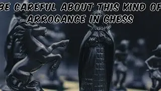 Be Careful About This Kind of Arrogance in Chess