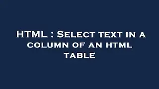 HTML : Select text in a column of an html table