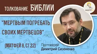 Что значит мертвым погребать своих мертвецов? (Матфей 8:22) Протоиерей Дмитрий Сизоненко. Библия