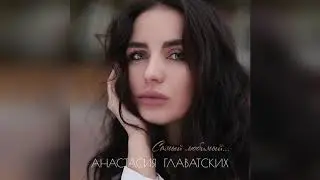 Анастасия Главатских - Самый Любимый