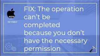 Fix: The operation can’t be completed because you don’t have the necessary permission