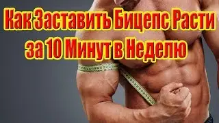 Как Заставить Бицепс Расти  за 10 Минут в Неделю