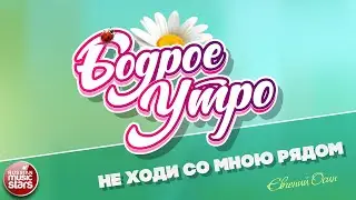 БОДРОЕ УТРО ❀ ПЕСНИ ДЛЯ ХОРОШЕГО НАСТРОЕНИЯ ❀ ЕВГЕНИЙ ОСИН — НЕ ХОДИ СО МНОЮ РЯДОМ