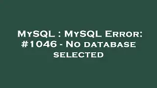 MySQL : MySQL Error: #1046 - No database selected