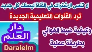 تردد القنوات التعليمية الجديدة و كيفية ضبط الهوائي بطريقة عملية