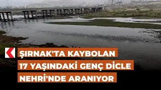 Şırnak'ta kaybolan 17 Yaşındaki genç Dicle Nehri'nde aranıyor